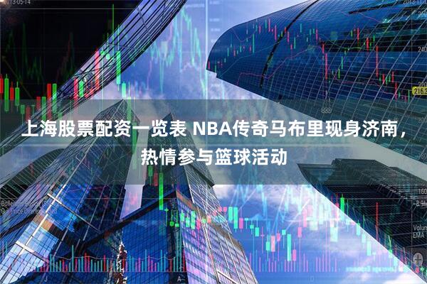 上海股票配资一览表 NBA传奇马布里现身济南，热情参与篮球活动