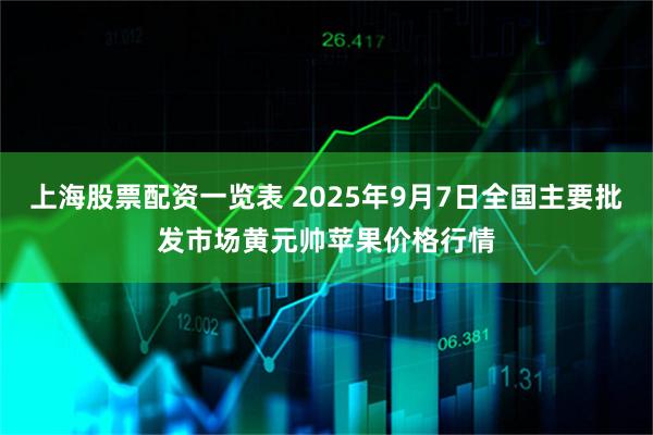 上海股票配资一览表 2025年9月7日全国主要批发市场黄元帅苹果价格行情