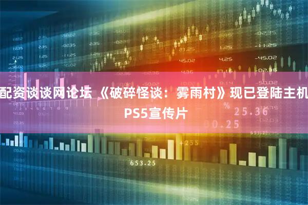 配资谈谈网论坛 《破碎怪谈：雾雨村》现已登陆主机 PS5宣传片