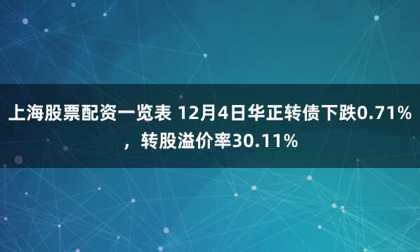 上海股票配资一览表 12月4日华正转债下跌0.71%,转股溢价率30.11%